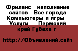 Фриланс - наполнение сайтов - Все города Компьютеры и игры » Услуги   . Пермский край,Губаха г.